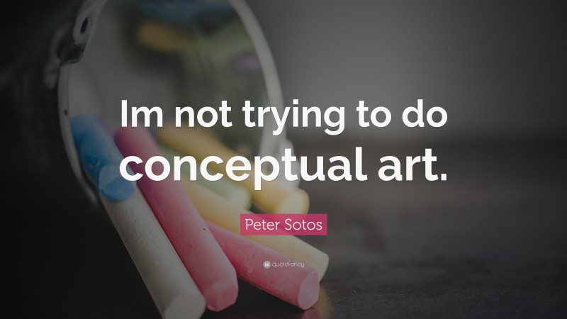 Peter Sotos Quote: “Im not trying to do conceptual art.”