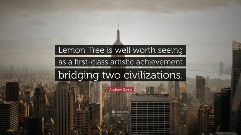 Andrew Sarris Quote: “Lemon Tree is well worth seeing as a first-class artistic achievement bridging two civilizations.”