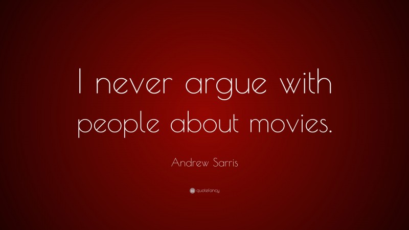 Andrew Sarris Quote: “I never argue with people about movies.”