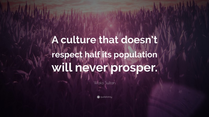 Wafa Sultan Quote: “A culture that doesn’t respect half its population will never prosper.”