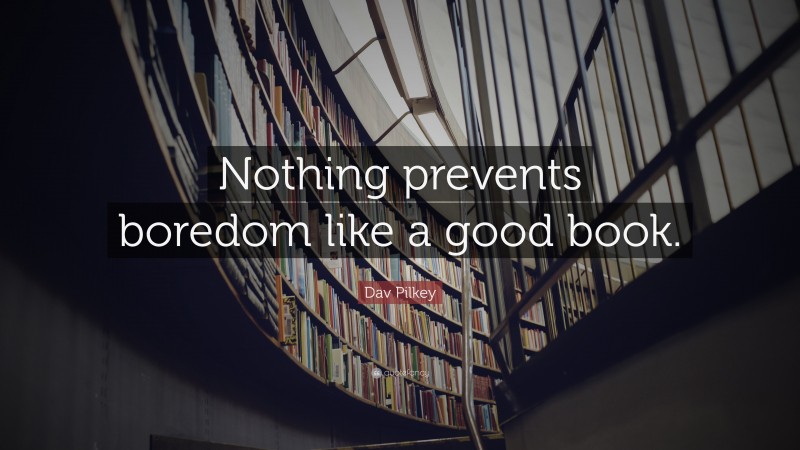 Dav Pilkey Quote: “Nothing prevents boredom like a good book.”