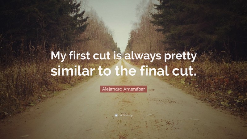 Alejandro Amenábar Quote: “My first cut is always pretty similar to the final cut.”