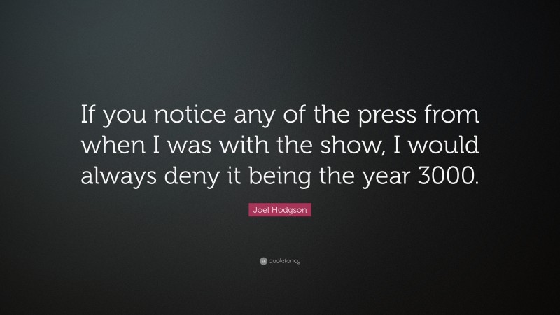 Joel Hodgson Quote: “If you notice any of the press from when I was with the show, I would always deny it being the year 3000.”