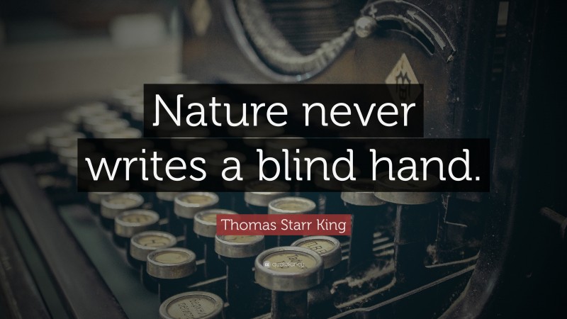 Thomas Starr King Quote: “Nature never writes a blind hand.”