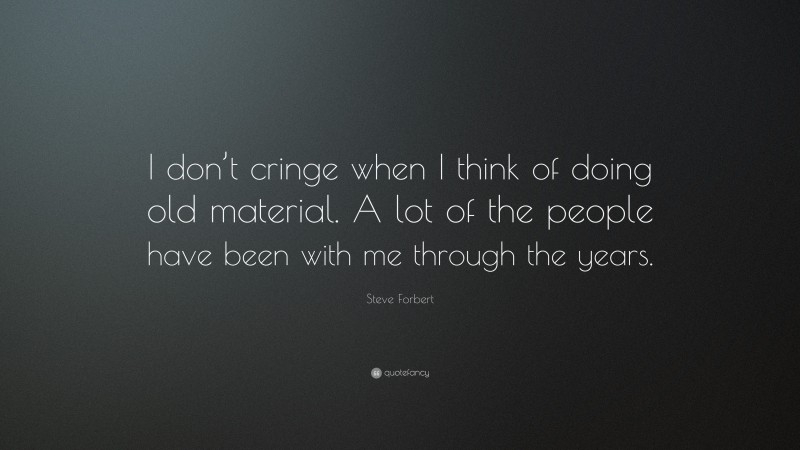 Steve Forbert Quote: “I don’t cringe when I think of doing old material. A lot of the people have been with me through the years.”