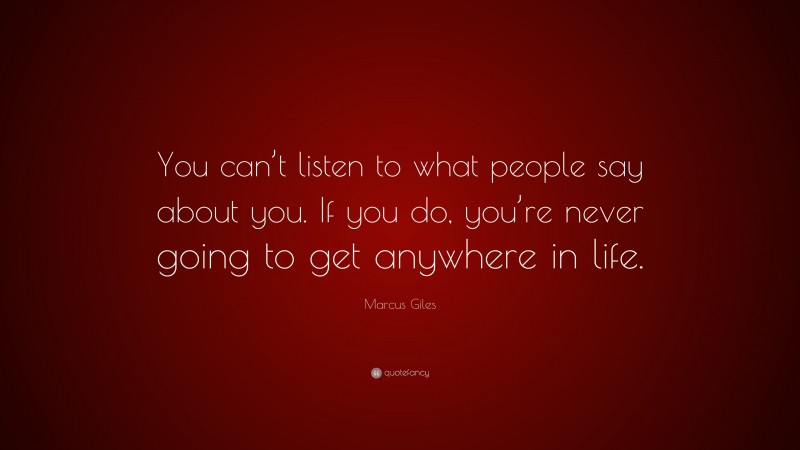 Marcus Giles Quote: “You can’t listen to what people say about you. If you do, you’re never going to get anywhere in life.”