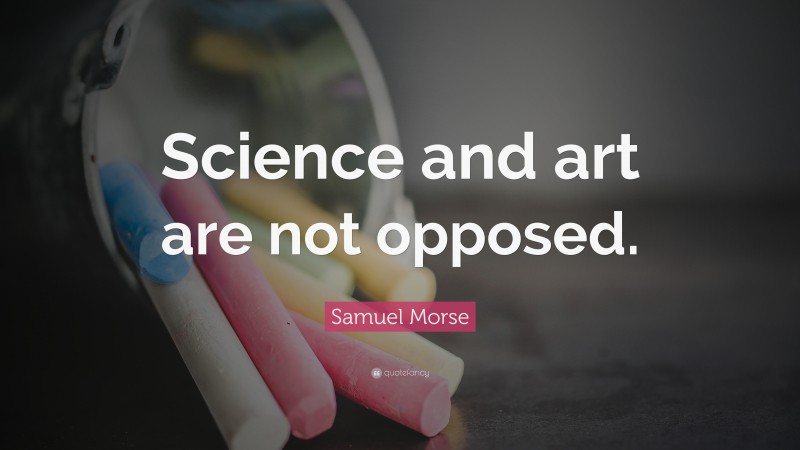 Samuel Morse Quote: “Science and art are not opposed.”
