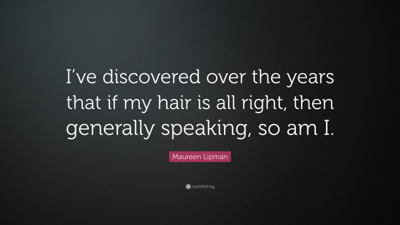 Maureen Lipman Quote: “I’ve discovered over the years that if my hair is all right, then generally speaking, so am I.”