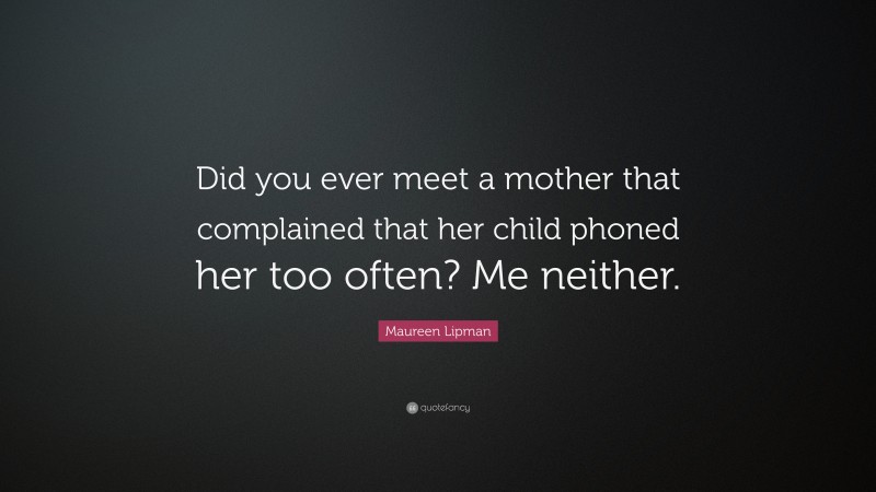 Maureen Lipman Quote: “Did you ever meet a mother that complained that her child phoned her too often? Me neither.”