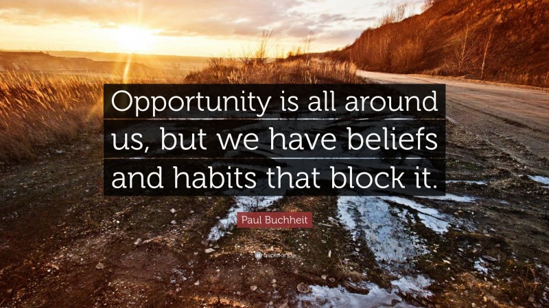 Paul Buchheit Quote: “Opportunity is all around us, but we have beliefs and habits that block it.”