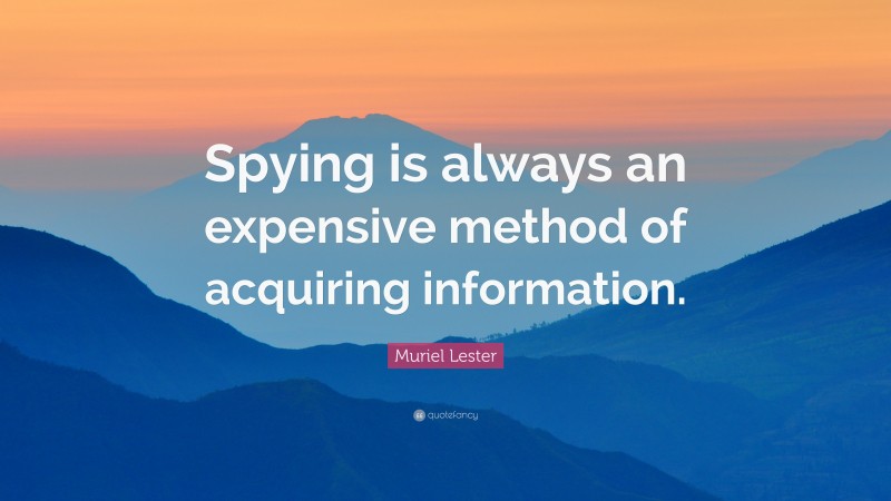 Muriel Lester Quote: “Spying is always an expensive method of acquiring information.”