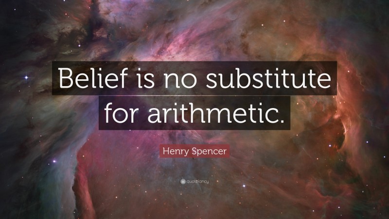 Henry Spencer Quote: “Belief is no substitute for arithmetic.”