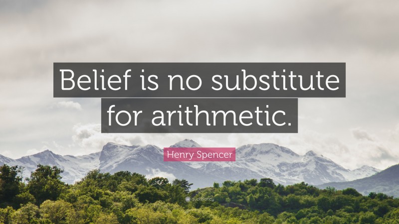 Henry Spencer Quote: “Belief is no substitute for arithmetic.”
