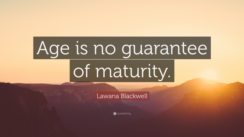 Lawana Blackwell Quote: “Age is no guarantee of maturity.”