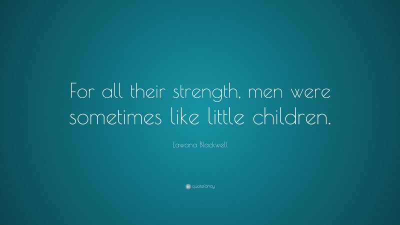 Lawana Blackwell Quote: “For all their strength, men were sometimes like little children.”