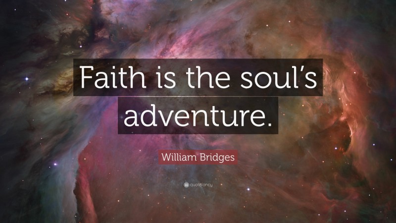 William Bridges Quote: “Faith is the soul’s adventure.”