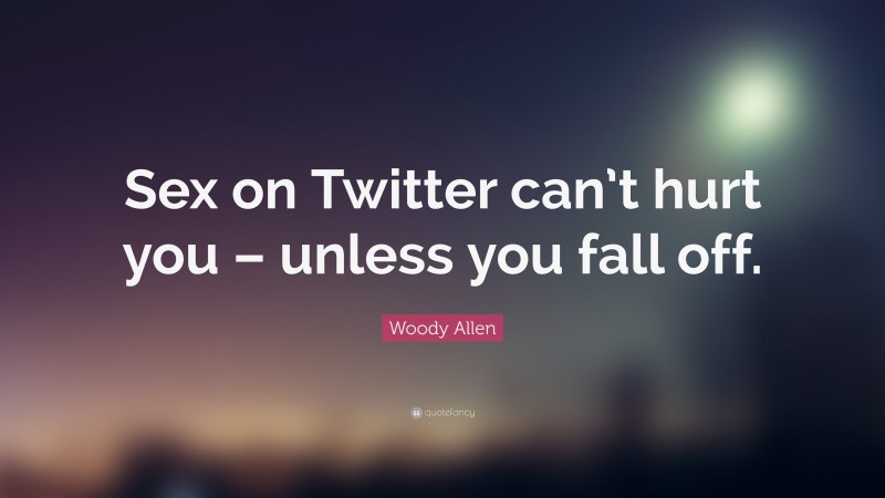 Woody Allen Quote: “Sex on Twitter can’t hurt you – unless you fall off.”