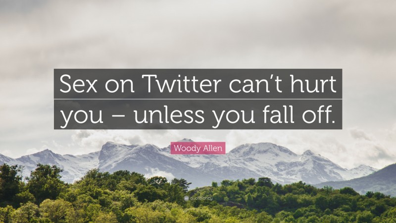 Woody Allen Quote: “Sex on Twitter can’t hurt you – unless you fall off.”