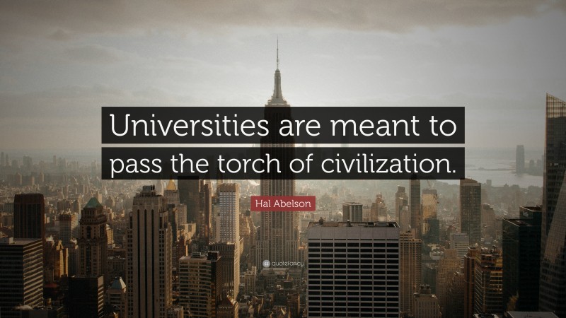 Hal Abelson Quote: “Universities are meant to pass the torch of civilization.”