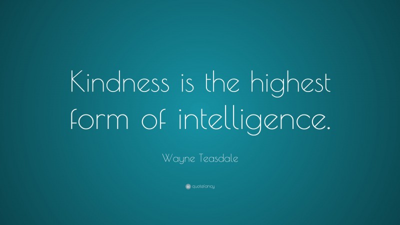 Wayne Teasdale Quote: “Kindness is the highest form of intelligence.”