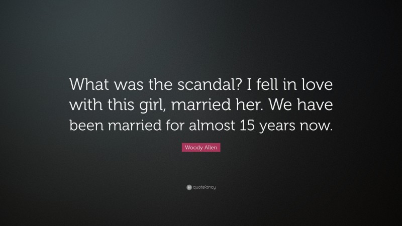 Woody Allen Quote: “What was the scandal? I fell in love with this girl, married her. We have been married for almost 15 years now.”