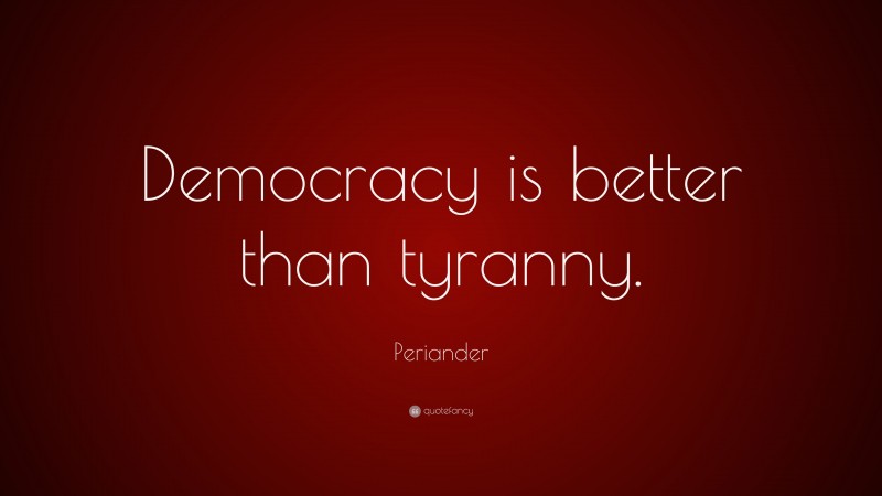 Periander Quote: “Democracy is better than tyranny.”