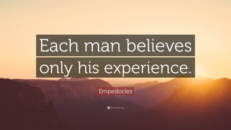 Empedocles Quote: “Each man believes only his experience.”