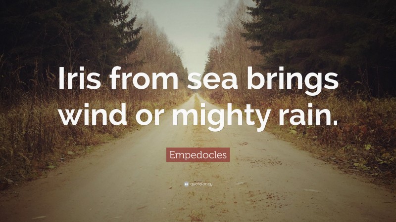 Empedocles Quote: “Iris from sea brings wind or mighty rain.”