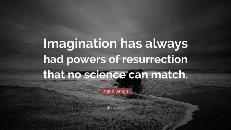 Ingrid Bengis Quote: “Imagination has always had powers of resurrection that no science can match.”