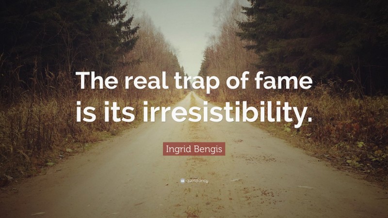Ingrid Bengis Quote: “The real trap of fame is its irresistibility.”