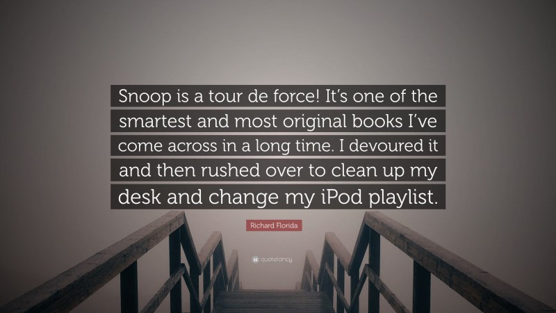 Richard Florida Quote: “Snoop is a tour de force! It’s one of the smartest and most original books I’ve come across in a long time. I devoured it and then rushed over to clean up my desk and change my iPod playlist.”