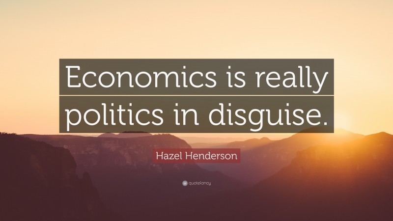 Hazel Henderson Quote: “Economics is really politics in disguise.”