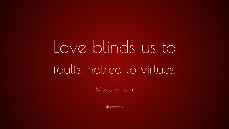 Moses ibn Ezra Quote: “Love blinds us to faults, hatred to virtues.”