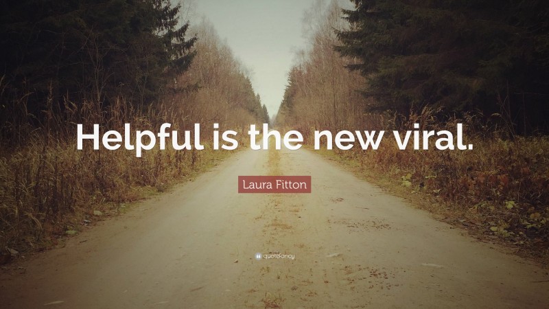 Laura Fitton Quote: “Helpful is the new viral.”