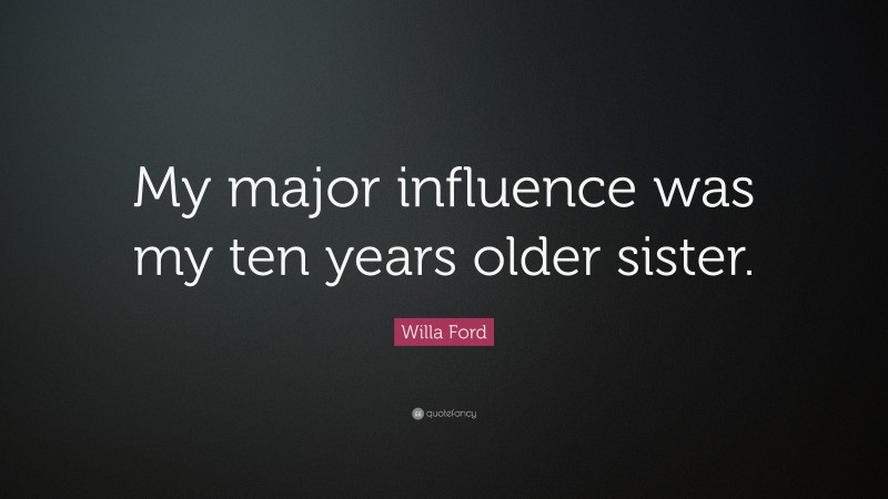 Willa Ford Quote: “My major influence was my ten years older sister.”