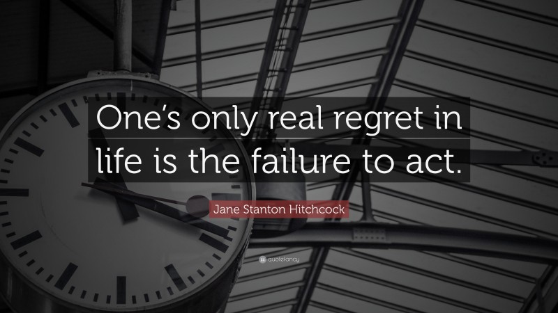 Jane Stanton Hitchcock Quote: “One’s only real regret in life is the failure to act.”
