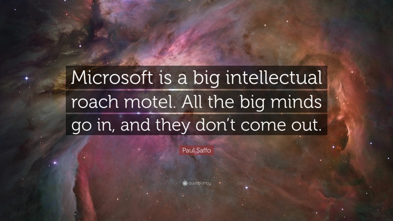 Paul Saffo Quote: “Microsoft is a big intellectual roach motel. All the big minds go in, and they don’t come out.”