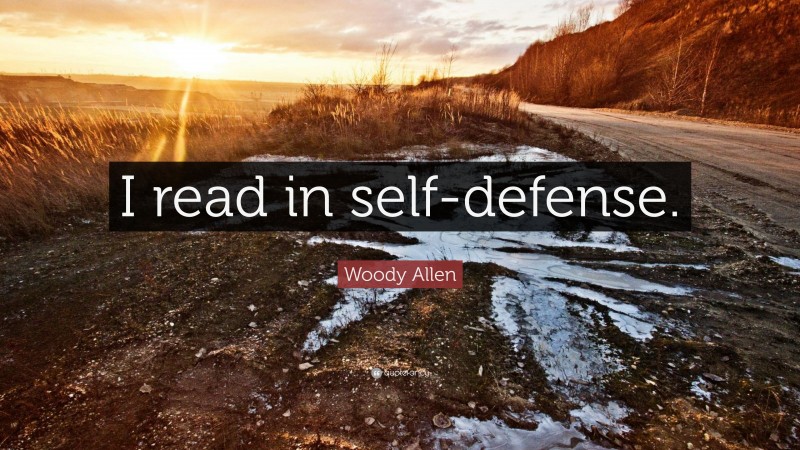 Woody Allen Quote: “I read in self-defense.”