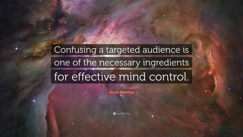 Joost Meerloo Quote: “Confusing a targeted audience is one of the necessary ingredients for effective mind control.”