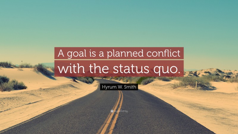 Hyrum W. Smith Quote: “A goal is a planned conflict with the status quo.”