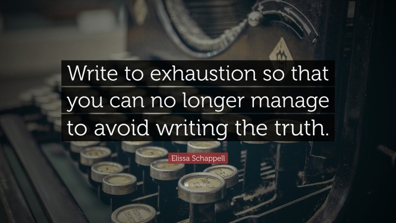 Elissa Schappell Quote: “Write to exhaustion so that you can no longer manage to avoid writing the truth.”