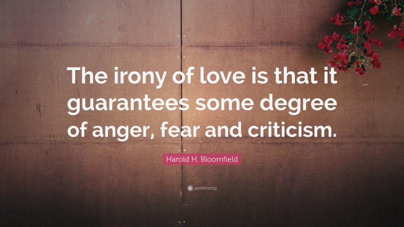 Harold H. Bloomfield Quote: “The irony of love is that it guarantees some degree of anger, fear and criticism.”