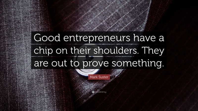 Mark Suster Quote: “Good entrepreneurs have a chip on their shoulders. They are out to prove something.”
