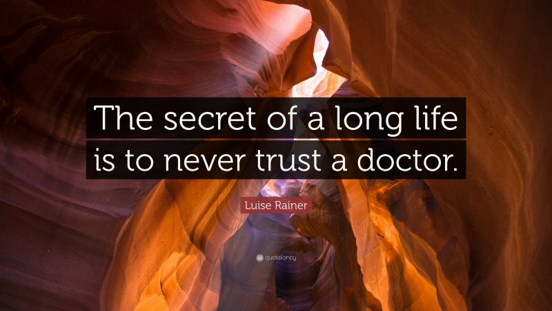 Luise Rainer Quote: “The secret of a long life is to never trust a doctor.”