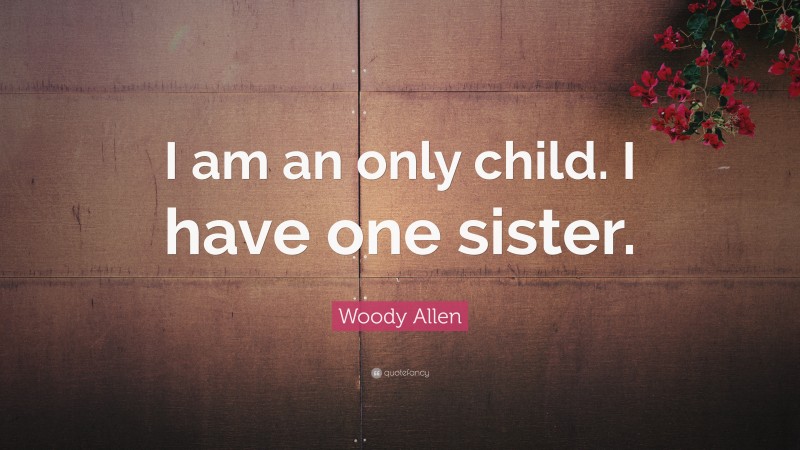 Woody Allen Quote: “I am an only child. I have one sister.”