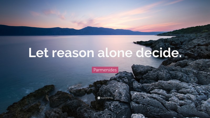 Parmenides Quote: “Let reason alone decide.”