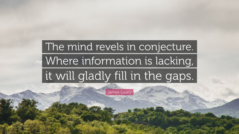 James Geary Quote: “The mind revels in conjecture. Where information is lacking, it will gladly fill in the gaps.”