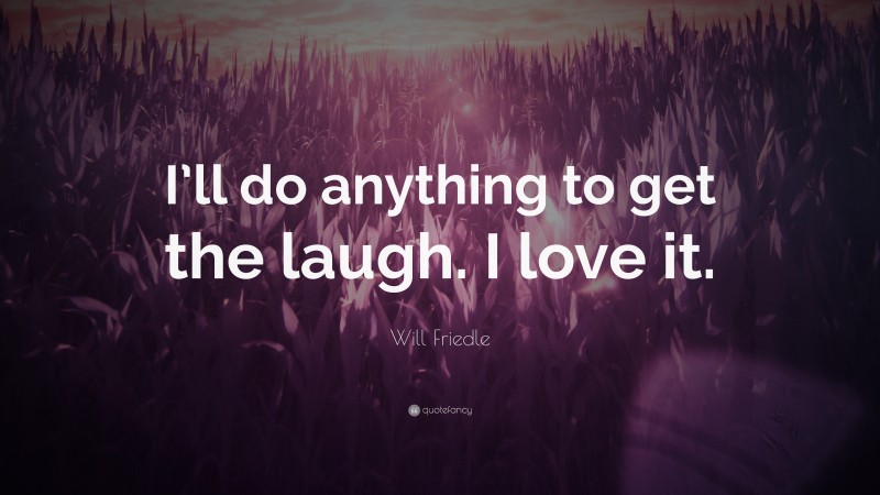 Will Friedle Quote: “I’ll do anything to get the laugh. I love it.”