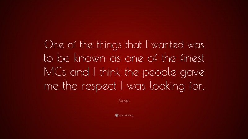 Kurupt Quote: “One of the things that I wanted was to be known as one of the finest MCs and I think the people gave me the respect I was looking for.”
