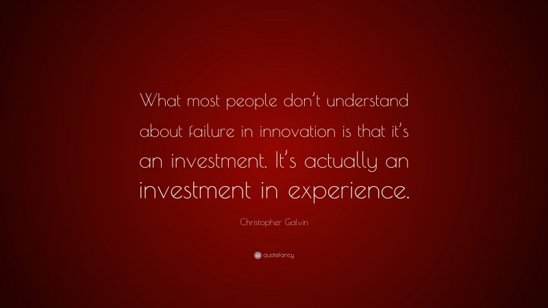 Christopher Galvin Quote: “What most people don’t understand about failure in innovation is that it’s an investment. It’s actually an investment in experience.”